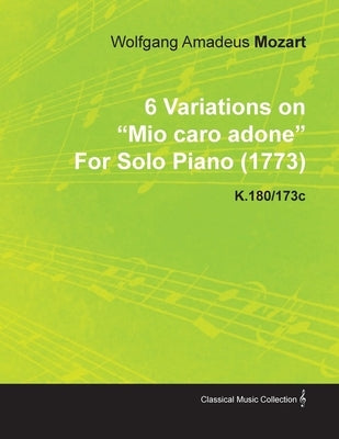 6 Variations on Mio Caro Adone by Wolfgang Amadeus Mozart for Solo Piano (1773) K.180/173c by Mozart, Wolfgang Amadeus