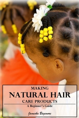 Making Natural Hair Care Products - A Beginner's Guide by Bazemore, Jamesha