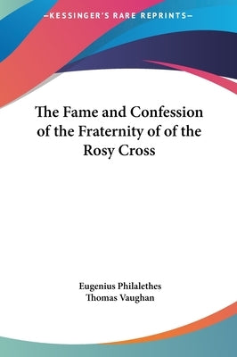 The Fame and Confession of the Fraternity of of the Rosy Cross by Philalethes, Eugenius