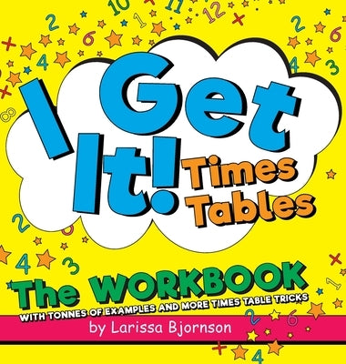 I Get It! Times Tables: The Workbook: With Tonnes of Examples And More Times Table Tricks by Bjornson, Larissa