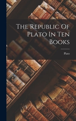 The Republic Of Plato In Ten Books by Plato