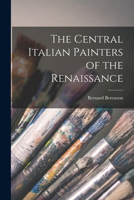 The Central Italian Painters of the Renaissance by Berenson, Bernard