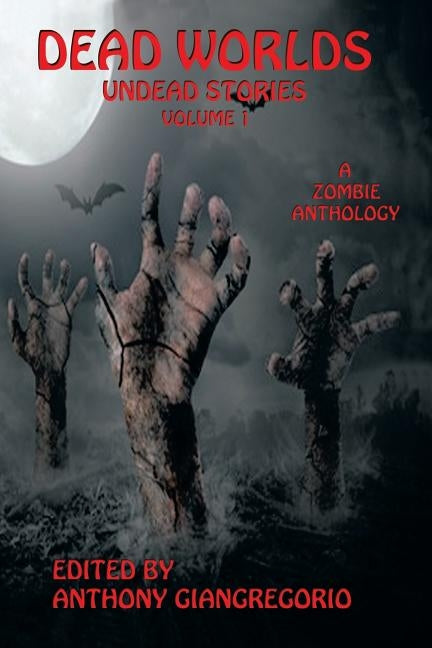 Dead Worlds: Undead Stories (A Zombie Anthology) Volume 1 by Giangregorio, Anthony