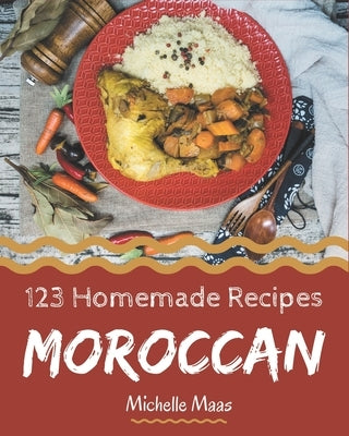 123 Homemade Moroccan Recipes: Make Cooking at Home Easier with Moroccan Cookbook! by Maas, Michelle