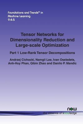 Tensor Networks for Dimensionality Reduction and Large-scale Optimization: Part 1 Low-Rank Tensor Decompositions by Cichocki, Andrzej