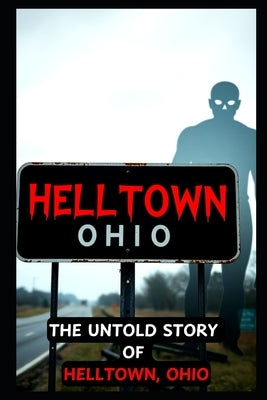 The Untold Story of HELLTOWN, Ohio: Scary Ghosts, Monsters, Demons, and Hauntings by Townsend, Tom