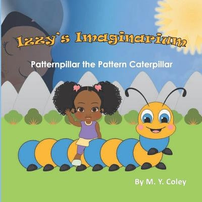 Izzy's Imaginarium: Patternpillar the Pattern Caterpillar by Coley, M. y.