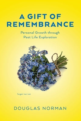 A Gift of Remembrance: Personal Growth through Past Life Exploration by Norman, Douglas