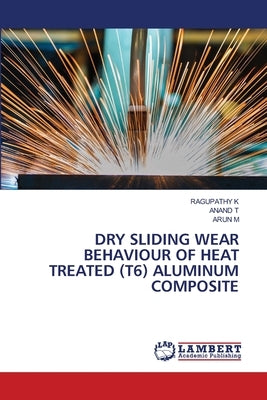 Dry Sliding Wear Behaviour of Heat Treated (T6) Aluminum Composite by K, Ragupathy