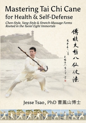 Mastering Tai Chi Cane for Health & Self-Defense: Chen-Style, Yang-Style & Stretch-Massage Forms Rooted in the Taoist Eight Immortals by Tsao, Jesse