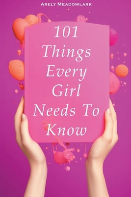 101 Things Every Girl Needs To Know by Meadowlark, Arely