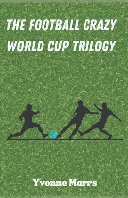 The Football Crazy World Cup Trilogy by Marrs, Yvonne