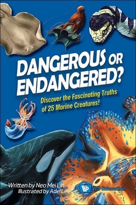 Dangerous or Endangered?: Discover the Fascinating Truths of 25 Marine Creatures by Neo, Mei Lin