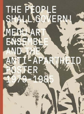 The People Shall Govern!: Medu Art Ensemble and the Anti-Apartheid Poster, 1979-1985 by Byrd, Antawan I.