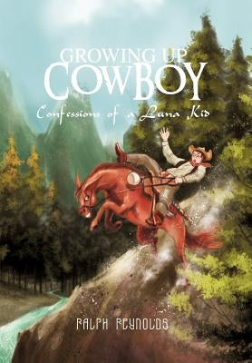 Growing Up Cowboy: Confessions of a Luna Kid by Reynolds, Ralph