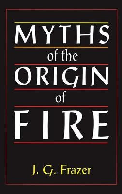 Myths of the Origin of Fire by Frazer, James G.