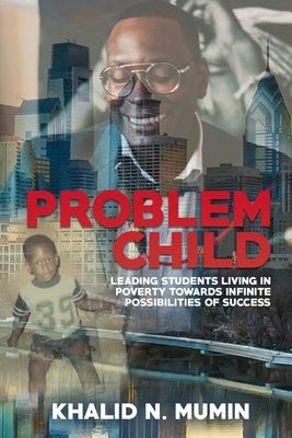 Problem Child: Leading Students Living in Poverty Towards Infinite Possibilities of Success by Green, Robert L.