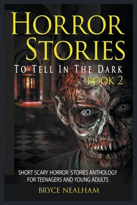 Horror Stories To Tell In The Dark Book 2: Short Scary Horror Stories Anthology For Teenagers And Young Adults by Nealham, Bryce