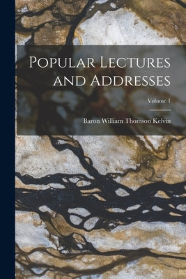 Popular Lectures and Addresses; Volume 1 by Kelvin, Baron William Thomson