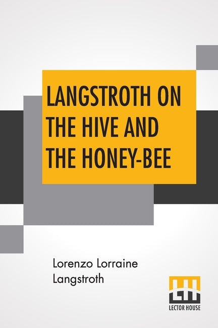 Langstroth On The Hive And The Honey-Bee: A Bee Keeper's Manual by Langstroth, Lorenzo Lorraine