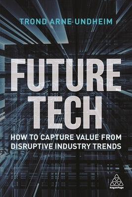 Future Tech: How to Capture Value from Disruptive Industry Trends by Undheim, Trond Arne