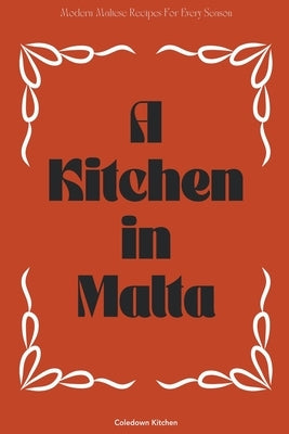 A Kitchen in Malta: Modern Maltese Recipes For Every Season by Kitchen, Coledown