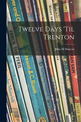 Twelve Days 'til Trenton by Duncan, John M.