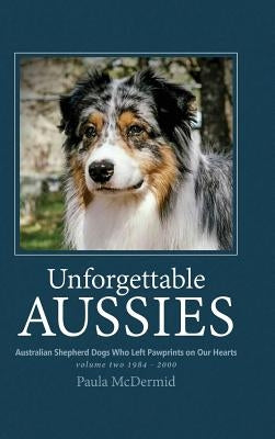 Unforgettable Aussies Volume II: Australian Shepherd Dogs Who Left Pawprints on Our Hearts by McDermid, Paula J.