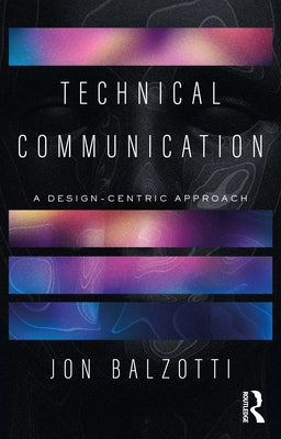 Technical Communication: A Design-Centric Approach by Balzotti, Jon