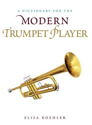 A Dictionary for the Modern Trumpet Player by Koehler, Elisa