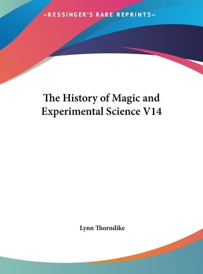 The History of Magic and Experimental Science V14 by Thorndike, Lynn