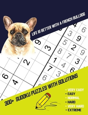 Life Is Better With A French Bulldog: Four Puzzle Per Page. 300+ Puzzles With Solutions (9x9) from Beginner to Advanced Sudoku Puzzles (Very Easy Easy by Publishing, J.