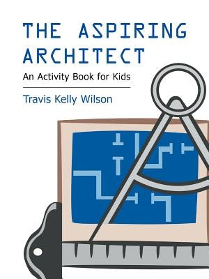 The Aspiring Architect: An Activity Book for Kids by Wilson, Travis Kelly