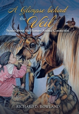 A Glimpse Behind the Veil: Stories About the Human-Animal Connection by Rowland, Richard D.