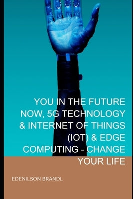 You in the Future Now, 5g Technology & Internet of Things (Iot) & Edge Computing - Change Your Life by Brandl, Edenilson