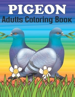 Pigeon Adults Coloring Book: An Pigeon Coloring Book with Fun Easy, Amusement, Stress Relieving & much more For Adults, Men, Girls, Boys & Teens by Press, Creative