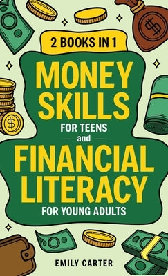 Money Skills for Teens and Financial Literacy for Young Adults: 2 Books in 1 - Learn Successful Money Management and Personal Finance Skills to Go Fro by Carter, Emily