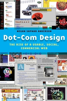 Dot-Com Design: The Rise of a Usable, Social, Commercial Web by Ankerson, Megan Sapnar