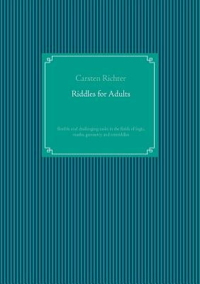 Riddles for Adults: flexible and challenging tasks in the fields of logic, maths, geometry and textriddles by Richter, Carsten