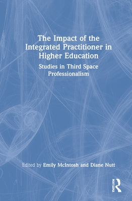 The Impact of the Integrated Practitioner in Higher Education: Studies in Third Space Professionalism by McIntosh, Emily