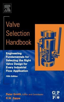 Valve Selection Handbook: Engineering Fundamentals for Selecting the Right Valve Design for Every Industrial Flow Application by Smith, Peter