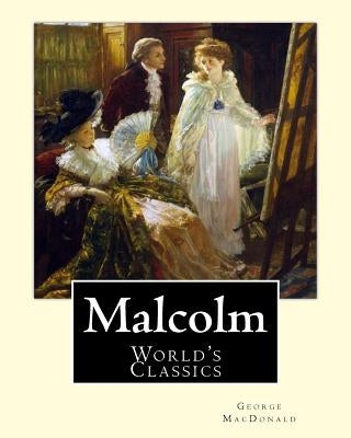 Malcolm, By: George MacDonald, (World's Classics): George MacDonald (10 December 1824 - 18 September 1905) was a Scottish author, p by MacDonald, George