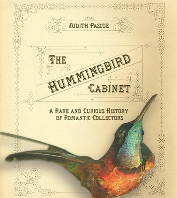 The Hummingbird Cabinet: A Rare and Curious History of Romantic Collectors by Pascoe, Judith