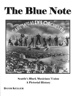 The Blue Note: Seattle's Black Musicians' Union - A Pictorial History by Keller, David