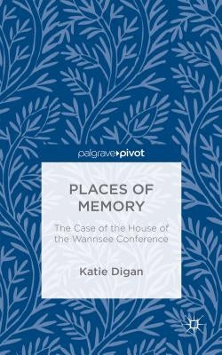 Places of Memory: The Case of the House of the Wannsee Conference by Digan, K.