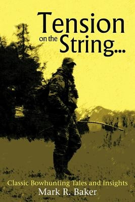 Tension on the String...: Classic Bowhunting Tales and Insights by Baker, Mark R.