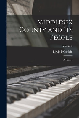 Middlesex County and Its People; a History; Volume 5 by Conklin, Edwin P.