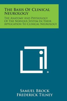 The Basis of Clinical Neurology: The Anatomy and Physiology of the Nervous System in Their Application to Clinical Neurology by Brock, Samuel