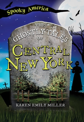 The Ghostly Tales of Central New York by Miller, Karen Emily