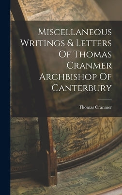 Miscellaneous Writings & Letters Of Thomas Cranmer Archbishop Of Canterbury by Cranmer, Thomas